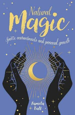 Natural Magic: Spells, Enchantments and Personal Growth by Pamela Ball