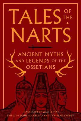 Tales of the Narts: Ancient Myths and Legends of the Ossetians by Tamirlan Salbiev, Walter May, John Colarusso