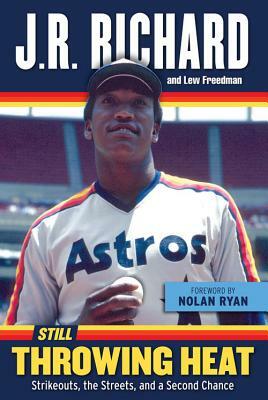 Still Throwing Heat: Strikeouts, the Streets, and a Second Chance by J. R. Richard, Lew Freedman