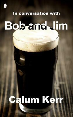 In Conversation with Bob and Jim: A Flash-Fiction Collection by Calum Kerr