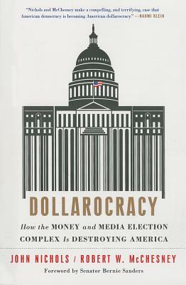 Dollarocracy: How the Money and Media Election Complex Is Destroying America by Robert W. McChesney, John Nichols