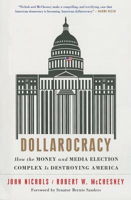 Dollarocracy: How the Money and Media Election Complex Is Destroying America by John Nichols, Robert W. McChesney