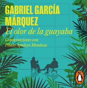 El Olor de la Guayaba: Conversaciones con Gabriel García Márquez by Gabriel García Márquez, Plinio Apuleyo Mendoza