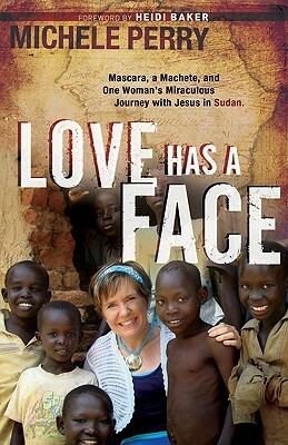 Love Has a Face: Mascara, a Machete and One Woman's Miraculous Journey with Jesus in Sudan by Michele Perry