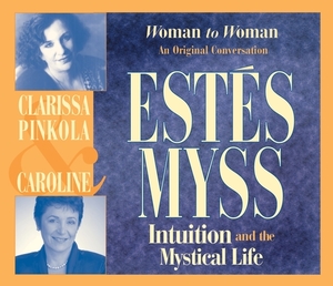 Intuition and the Mystical Life: Woman to Woman: An Original Conversation by Clarissa Pinkola Estés, Caroline Myss