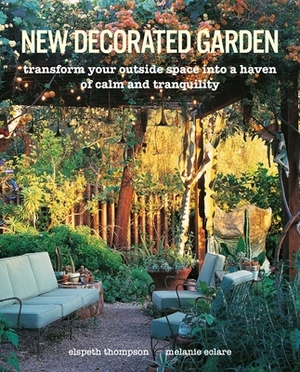 New Decorated Garden: Transform Your Outside Space Into a Haven of Calm and Tranquility by Melanie Eclare, Elspeth Thompson