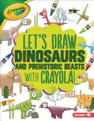 Let's Draw Dinosaurs and Prehistoric Beasts with Crayola (R) ! by Kathy Allen