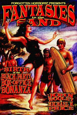 Fantasies in the Sand: Birth of the Beach Party Box-Office Bonanza by Michael H. Price, John Wooley