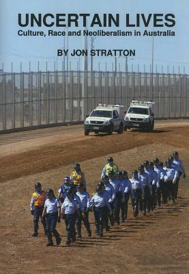 Uncertain Lives: Culture, Race and Neoliberalism in Australia by Jon Stratton