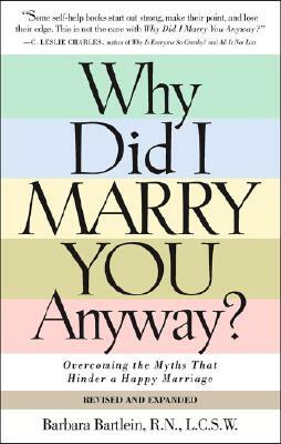 Why Did I Marry You Anyway?: Overcoming the Myths That Hinder a Happy Marriage by Barbara Bartlein