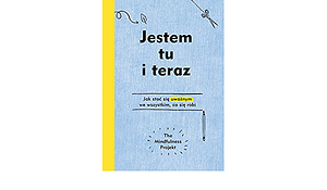 Jestem tu i teraz. Jak stać się uważnym we wszystkim, co się robi by The Mindfulness Project