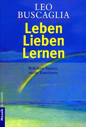 Leben lieben lernen. Brücken bauen - nicht Barrieren. by Leo F. Buscaglia