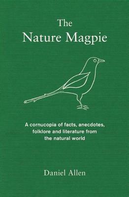 The Nature Magpie: A Cornucopia of Facts, Anecdotes, Folklore and Literature from the Natural World by Daniel Allen