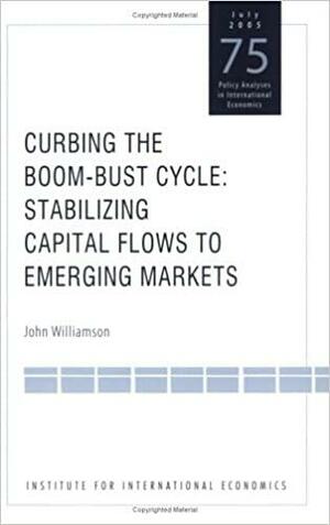 Curbing the Boom-Bust Cycle: Stabilizing Capital Flows to Emerging Markets by John Williamson