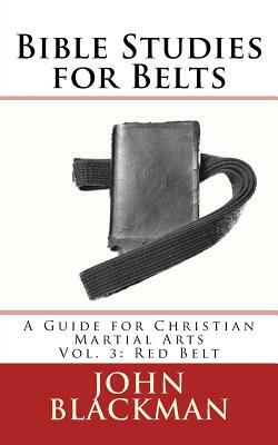 Bible Studies for Belts: A Guide for Christian Martial Arts Vol. 3: Red Belt by John Blackman