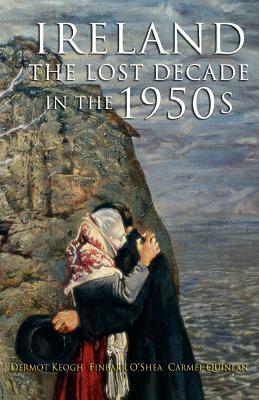 The Lost Decade: Ireland In The 1950s by Dermot Keogh