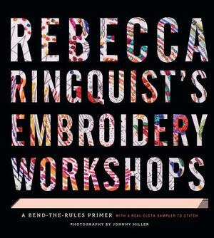 Rebecca Ringquist's Embroidery Workshops: A Bend-The-Rules Primer by Rebecca Ringquist