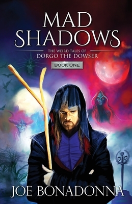 The Weird Tales of Dorgo the Dowser [Book One]: Mad Shadows by Joe Bonadonna