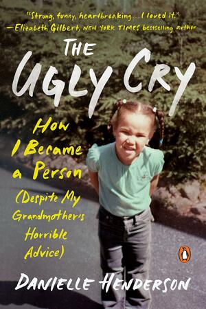 The Ugly Cry: How I Became a Person by Danielle Henderson, Danielle Henderson