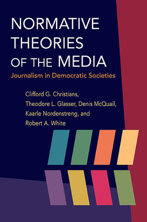 Normative Theories of the Media: Journalism in Democratic Societies by Clifford G. Christians, Theodore Glasser, Denis McQuail