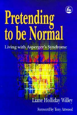 Pretending to Be Normal: Living with Asperger's Syndrome by Liane Holliday Willey