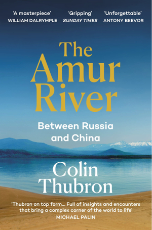The Amur River: Between Russia and China by Colin Thubron