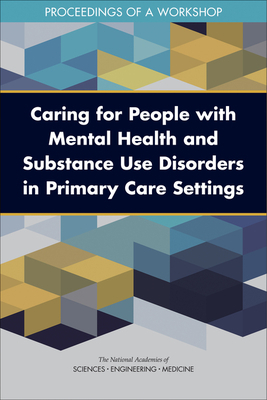 Caring for People with Mental Health and Substance Use Disorders in Primary Care Settings: Proceedings of a Workshop by Board on Health Sciences Policy, National Academies of Sciences Engineeri, Health and Medicine Division