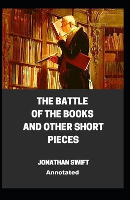 The Battle of the Books and other Short Pieces Annotated by Jonathan Swift