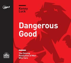 Dangerous Good: The Coming Revolution of Men Who Care by Kenny Luck