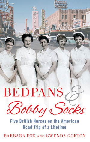 Bedpans and Bobby Socks: Five British Nurses on the American Road Trip of a Lifetime by Gwenda Gofton, Barbara Fox