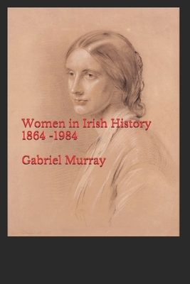 Women in Irish History;1864 -1984 by Gabriel Murray