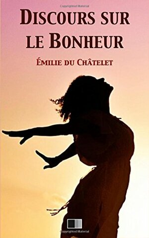 Discours Sur Le Bonheur by Gabrielle-Émilie Le Tonnelier de Breteuil du Châtelet