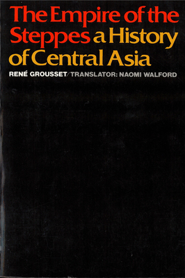 The Empire of the Steppes: A History of Central Asia by René Grousset