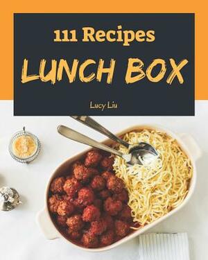 Lunch Box 111: Enjoy 111 Days with Amazing Lunch Box Recipes in Your Own Lunch Box Cookbook! [book 1] by Lucy Liu