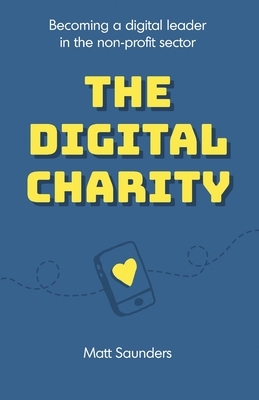 The Digital Charity: Becoming a digital leader in the non-profit sector by Matt Saunders