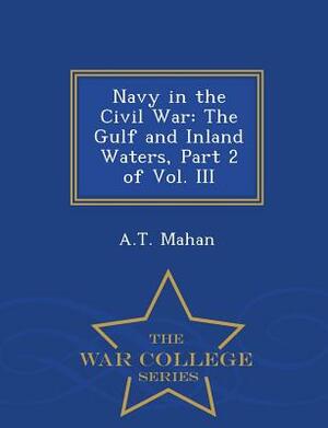 Navy in the Civil War: The Gulf and Inland Waters, Part 2 of Vol. III - War College Series by A. T. Mahan