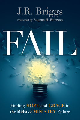 Fail: Finding Hope and Grace in the Midst of Ministry Failure by J. R. Briggs