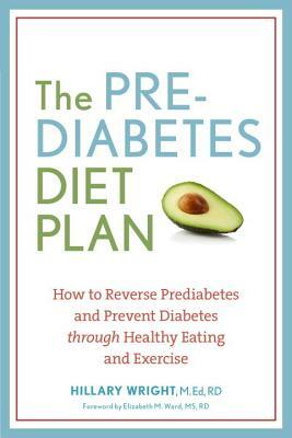 The Prediabetes Diet Plan: How to Reverse Prediabetes and Prevent Diabetes Through Healthy Eating and Exercise by Hillary Wright