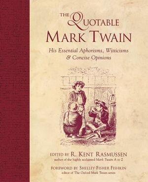 The Quotable Mark Twain: His Essential Aphorisms, Witticisms & Concise Opinions by R. Kent Rasmussen