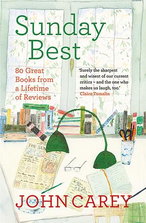 Sunday Best: 80 Great Books from a Lifetime of Reviews by John Carey