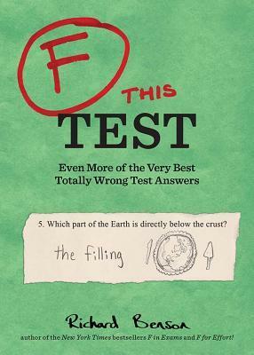 F this Test: Even More of the Very Best Totally Wrong Test Answers by Richard Benson