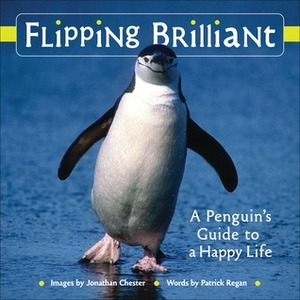 Flipping Brilliant : A Penguin's Guide to a Happy Life by Jonathan Chester, Patrick T. Regan