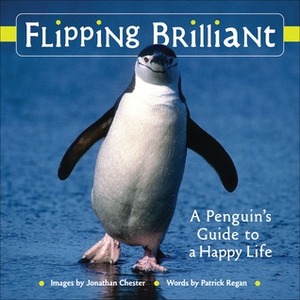 Flipping Brilliant : A Penguin's Guide to a Happy Life by Patrick T. Regan, Jonathan Chester