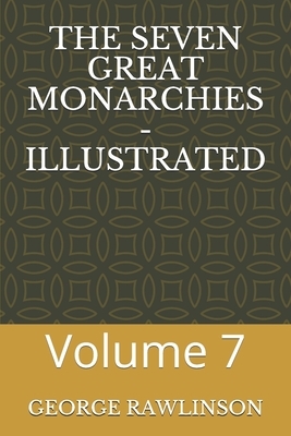 The Seven Great Monarchies - Illustrated: Volume 7 by George Rawlinson