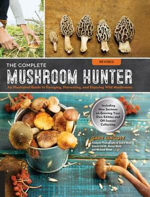 The Complete Mushroom Hunter, Revised: Illustrated Guide to Foraging, Harvesting, and Enjoying Wild Mushrooms - Including New Sections on Growing Your by Gary Lincoff