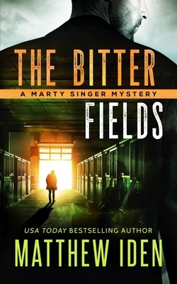 The Bitter Fields: A Marty Singer Mystery by Matthew Iden