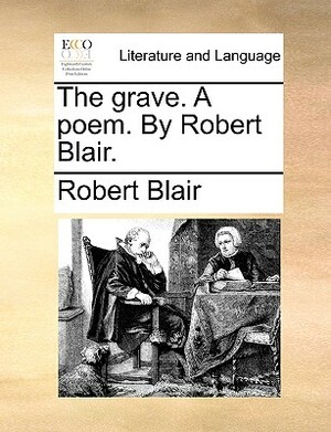The Grave. a Poem. by Robert Blair. by Robert Blair