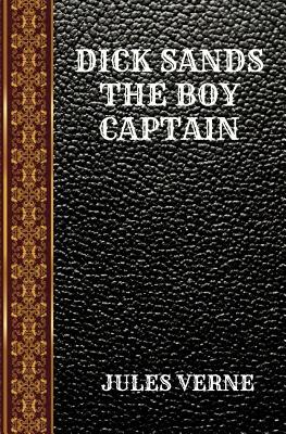 Dick Sands the Boy Captain: By Jules Verne by Jules Verne