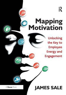 Mapping Motivation: Unlocking the Key to Employee Energy and Engagement by James Sale