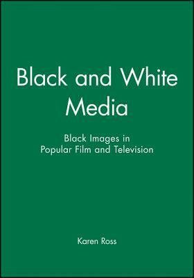 Black and White Media: Black Images in Popular Film and Television by Karen Ross